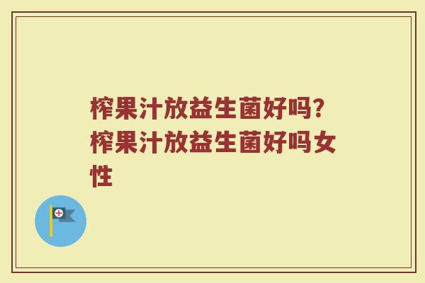 榨果汁放益生菌好吗?榨果汁放益生菌好吗女性