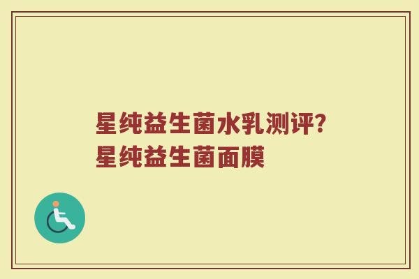 星纯益生菌水乳测评?星纯益生菌面膜 星纯益生菌水乳测评?星纯益生菌面膜