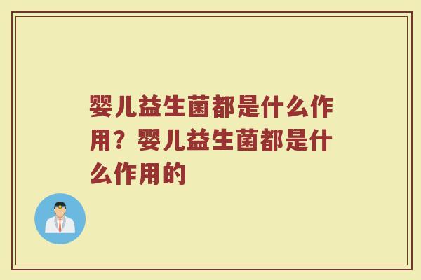 婴儿益生菌都是什么作用?婴儿益生菌都是什么作用的