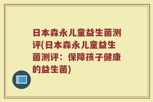 日本森永儿童益生菌测评(日本森永儿童益生菌测评：保障孩子健康的益生菌)