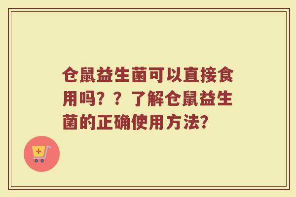 仓鼠益生菌可以直接食用吗??了解仓鼠益生菌的正确使用方法?