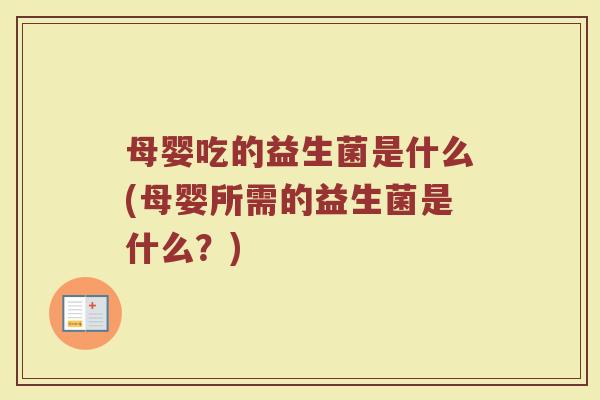 母婴吃的益生菌是什么(母婴所需的益生菌是什么?)