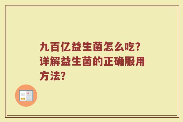 九百亿益生菌怎么吃?详解益生菌的正确服用方法?