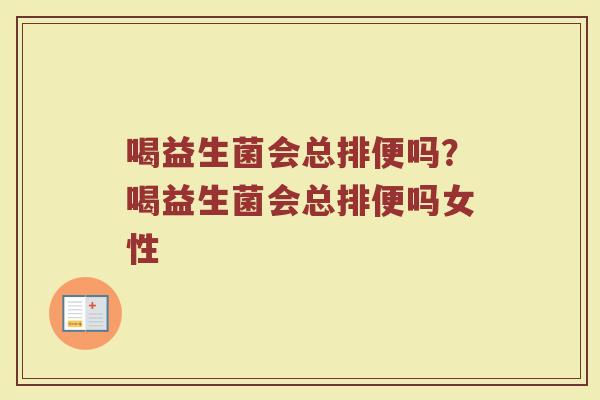 喝益生菌会总排便吗?喝益生菌会总排便吗女性