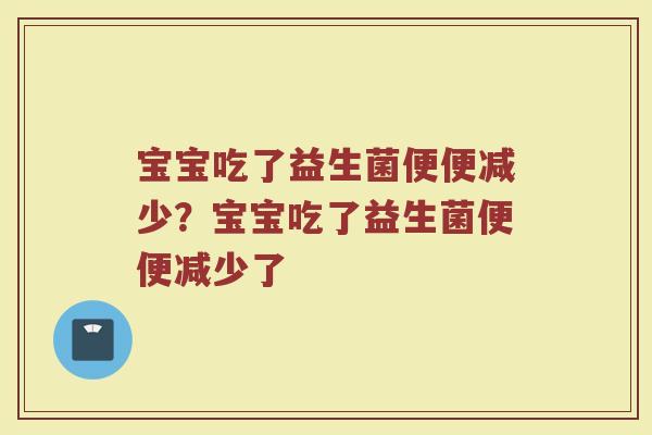 宝宝吃了益生菌便便减少?宝宝吃了益生菌便便减少了
