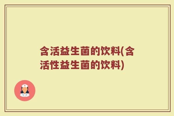 含活益生菌的饮料(含活性益生菌的饮料)