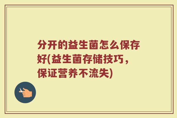 分开的益生菌怎么保存好(益生菌存储技巧,保证营养不流失)