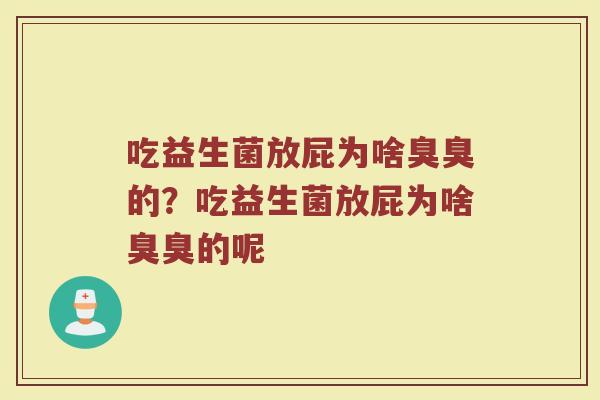 吃益生菌放屁为啥臭臭的?吃益生菌放屁为啥臭臭的呢