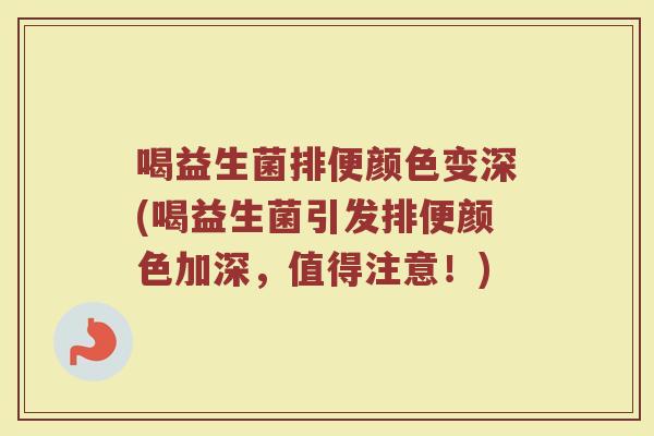 喝益生菌排便颜色变深(喝益生菌引发排便颜色加深,值得注意!)