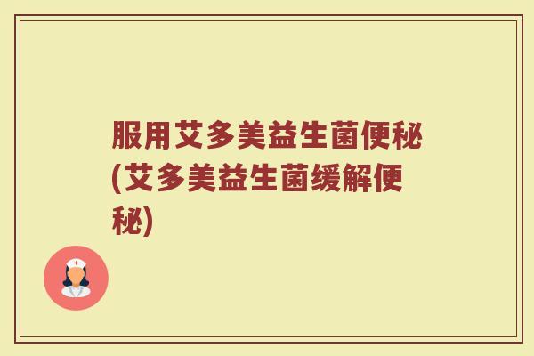 服用艾多美益生菌便秘(艾多美益生菌缓解便秘)