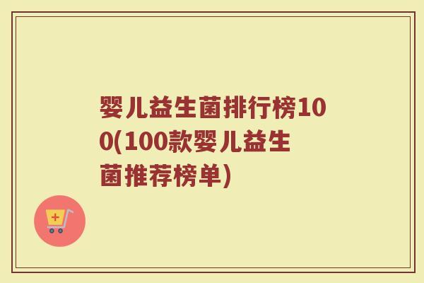 婴儿益生菌排行榜100(100款婴儿益生菌推荐榜单)