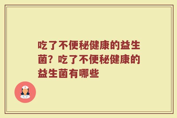 吃了不便秘健康的益生菌?吃了不便秘健康的益生菌有哪些