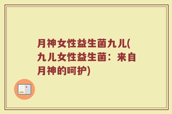 月神女性益生菌九儿(九儿女性益生菌:来自月神的呵护) 月神女性益生菌九儿(九儿女性益生菌:来自月神的呵护)