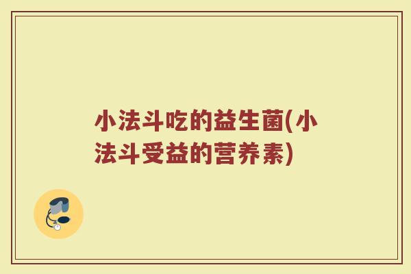 小法斗吃的益生菌(小法斗受益的营养素)