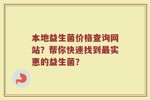 本地益生菌价格查询网站？帮你快速找到最实惠的益生菌？