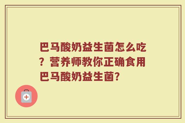 巴马酸奶益生菌怎么吃?营养师教你正确食用巴马酸奶益生菌?