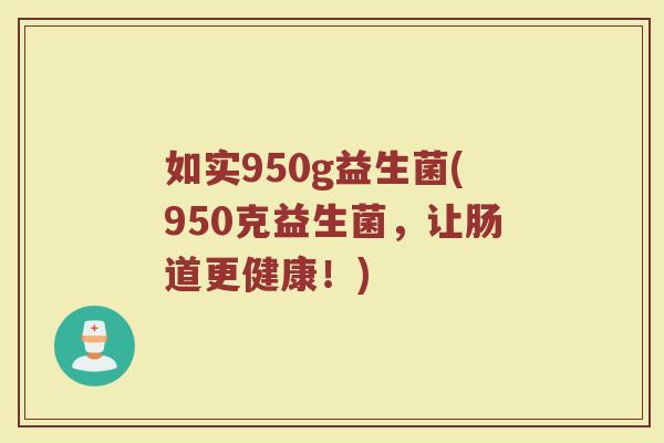如实950g益生菌(950克益生菌,让肠道更健康!)