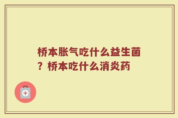 桥本胀气吃什么益生菌?桥本吃什么消炎药