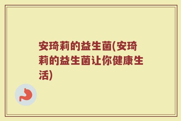 安琦莉的益生菌(安琦莉的益生菌让你健康生活)