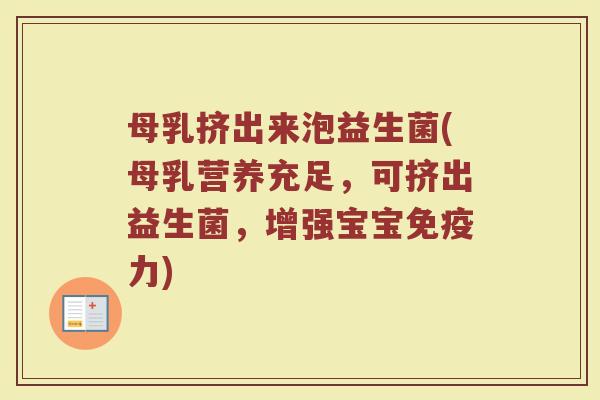 母乳挤出来泡益生菌(母乳营养充足,可挤出益生菌,增强宝宝免疫力)