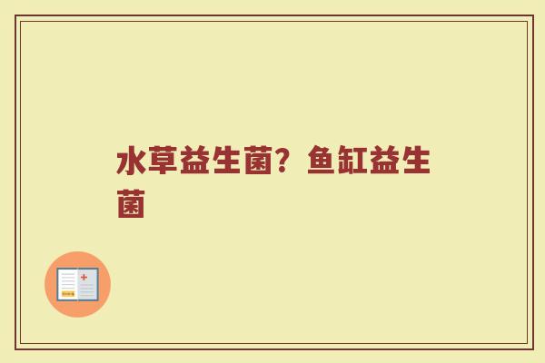 水草益生菌?鱼缸益生菌 水草益生菌?鱼缸益生菌