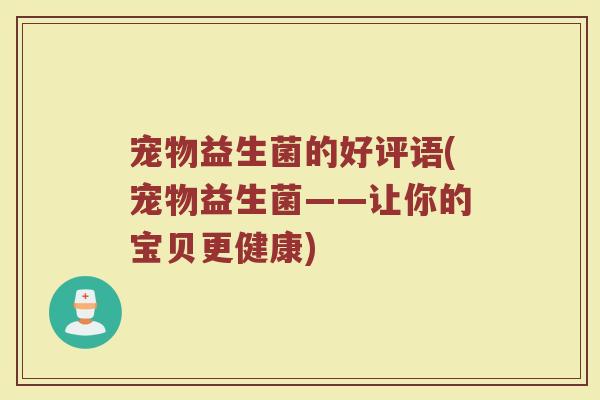 宠物益生菌的好评语(宠物益生菌——让你的宝贝更健康)