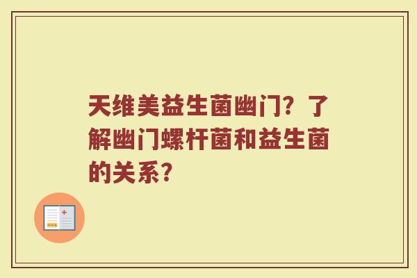天维美益生菌幽门？了解幽门螺杆菌和益生菌的关系？