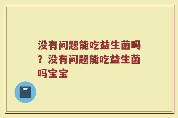 没有问题能吃益生菌吗?没有问题能吃益生菌吗宝宝