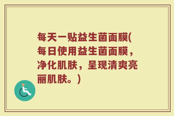 每天一贴益生菌面膜(每日使用益生菌面膜,净化肌肤,呈现清爽亮丽肌肤。)