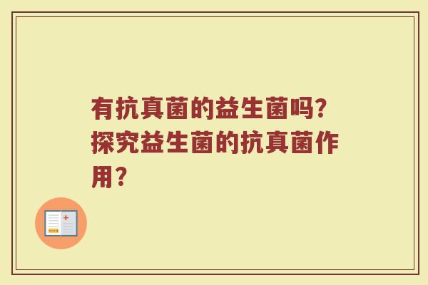 有抗真菌的益生菌吗?探究益生菌的抗真菌作用?