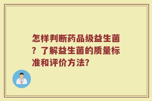 怎样判断药品级益生菌?了解益生菌的质量标准和评价方法?