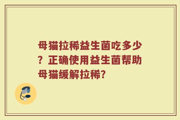 母猫拉稀益生菌吃多少?正确使用益生菌帮助母猫缓解拉稀? 母猫拉稀益生菌吃多少?正确使用益生菌帮助母猫缓解拉稀?