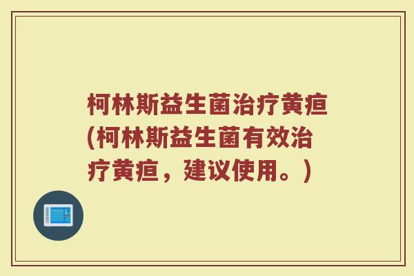 柯林斯益生菌黄疸(柯林斯益生菌有效黄疸,建议使用。) 柯林斯益生菌黄疸(柯林斯益生菌有效黄疸,建议使用。)