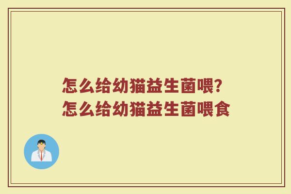 怎么给幼猫益生菌喂？怎么给幼猫益生菌喂食