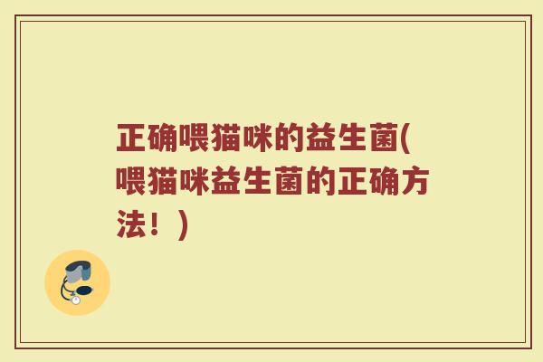 正确喂猫咪的益生菌(喂猫咪益生菌的正确方法！)