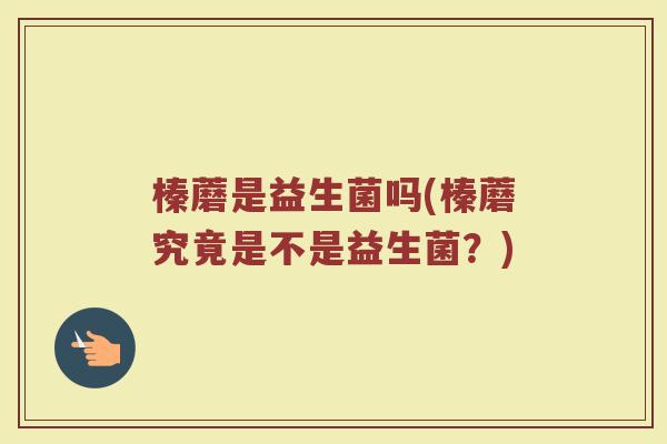 榛蘑是益生菌吗(榛蘑究竟是不是益生菌？)