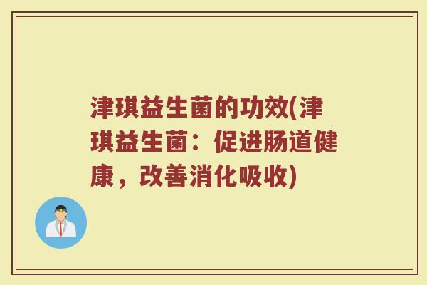 津琪益生菌的功效(津琪益生菌:促进肠道健康,改善消化吸收)