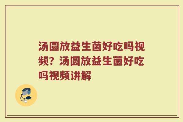 汤圆放益生菌好吃吗视频?汤圆放益生菌好吃吗视频讲解