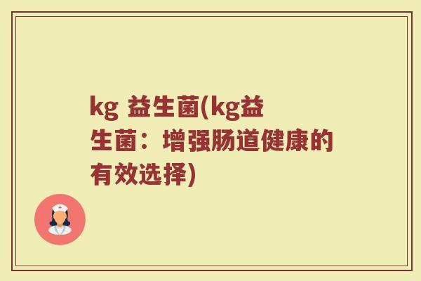 kg 益生菌(kg益生菌:增强肠道健康的有效选择)