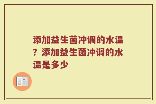 添加益生菌冲调的水温?添加益生菌冲调的水温是多少