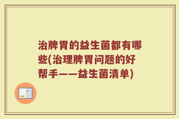 治脾胃的益生菌都有哪些(治理脾胃问题的好帮手——益生菌清单)
