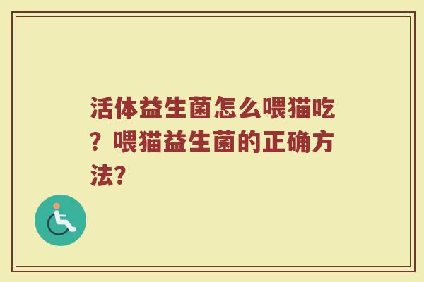 活体益生菌怎么喂猫吃？喂猫益生菌的正确方法？