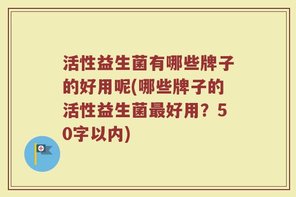 活性益生菌有哪些牌子的好用呢(哪些牌子的活性益生菌最好用?)