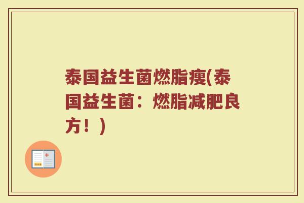 泰国益生菌燃脂瘦(泰国益生菌:燃脂减肥良方!)