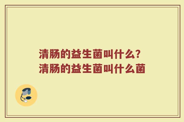 清肠的益生菌叫什么?清肠的益生菌叫什么菌