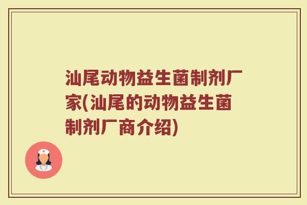 汕尾动物益生菌制剂厂家(汕尾的动物益生菌制剂厂商介绍)