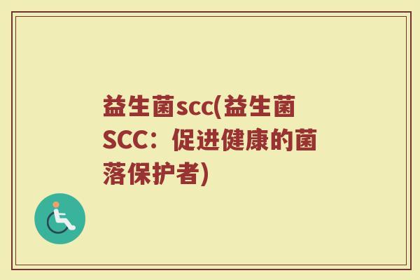 益生菌scc(益生菌SCC：促进健康的菌落保护者)