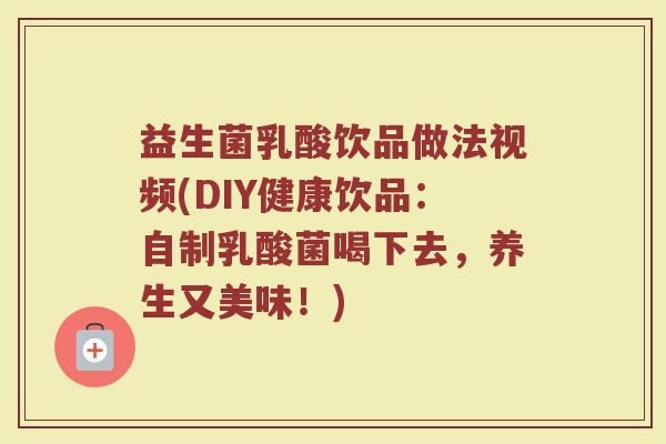 益生菌乳酸饮品做法视频(DIY健康饮品:自制乳酸菌喝下去,养生又美味!)