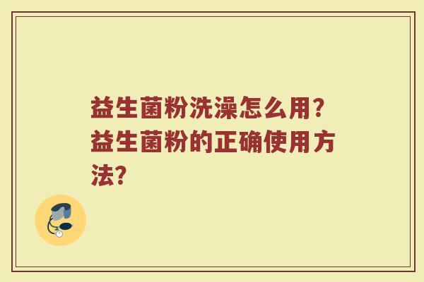 益生菌粉洗澡怎么用?益生菌粉的正确使用方法?