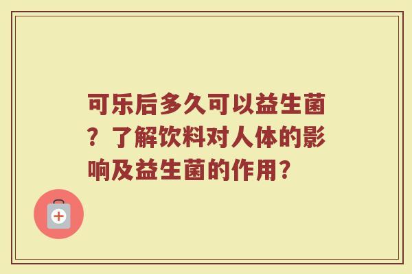可乐后多久可以益生菌?了解饮料对人体的影响及益生菌的作用?